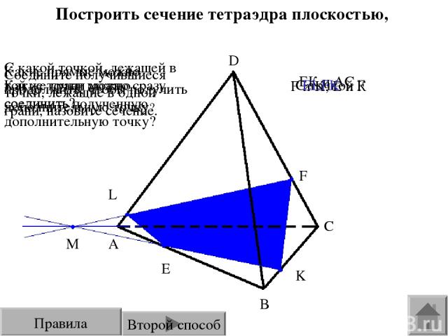 Построить сечение тетраэдра плоскостью, проходящей через точки E, F, K. E F K L A B C M D Какие точки можно сразу соединить? С какой точкой, лежащей в той же грани можно соединить полученную дополнительную точку? Какие прямые можно продолжить, чтобы…