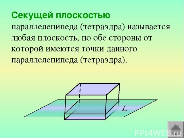 Секущей плоскостью параллелепипеда (тетраэдра) называется любая плоскость, по обе стороны от которой имеются точки данного параллелепипеда (тетраэдра).