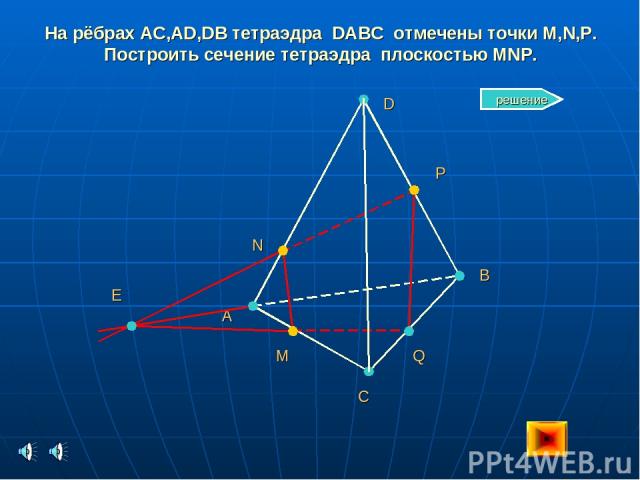 На рёбрах AC,AD,DB тетраэдра DABC отмечены точки M,N,P. Построить сечение тетраэдра плоскостью MNP. А С В D N M P Е Q решение
