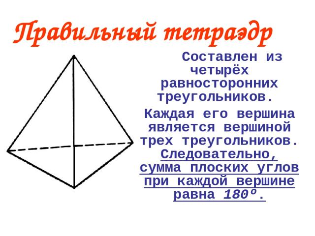 Правильный тетраэдр Составлен из четырёх равносторонних треугольников. Каждая его вершина является вершиной трех треугольников. Следовательно, сумма плоских углов при каждой вершине равна 180º.
