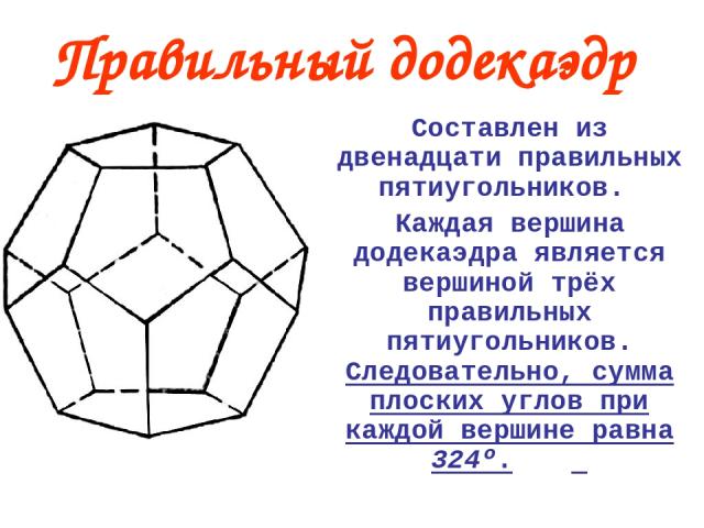 Правильный додекаэдр Составлен из двенадцати правильных пятиугольников. Каждая вершина додекаэдра является вершиной трёх правильных пятиугольников. Следовательно, сумма плоских углов при каждой вершине равна 324º.