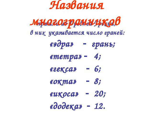 пришли из Древней Греции, в них указывается число граней: «эдра» грань; «тетра» 4; «гекса» 6; «окта» 8; «икоса» 20; «додека» 12. Названия многогранников