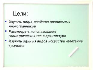 Цели: Изучить виды, свойства правильных многогранников Рассмотреть использование