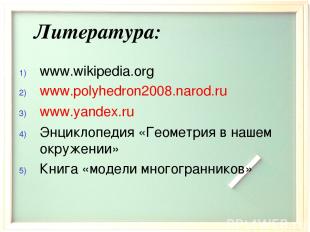 Литература: www.wikipedia.org www.polyhedron2008.narod.ru www.yandex.ru Энциклоп