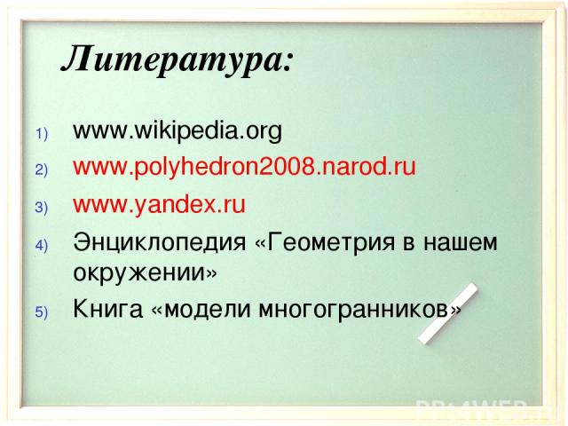 Литература: www.wikipedia.org www.polyhedron2008.narod.ru www.yandex.ru Энциклопедия «Геометрия в нашем окружении» Книга «модели многогранников»