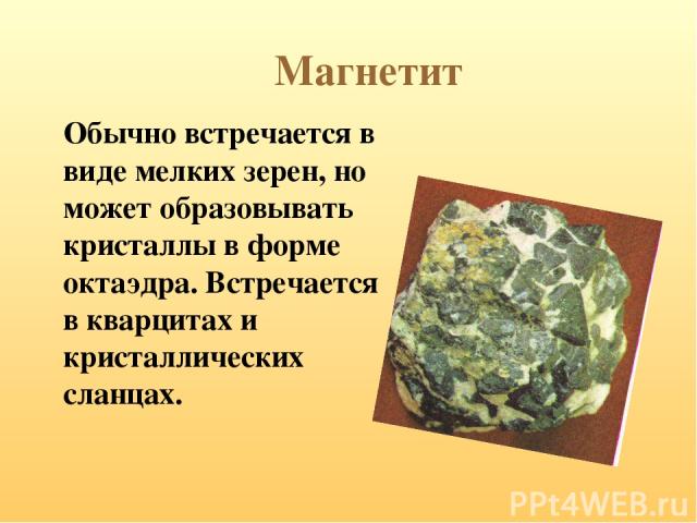 Магнетит Обычно встречается в виде мелких зерен, но может образовывать кристаллы в форме октаэдра. Встречается в кварцитах и кристаллических сланцах.