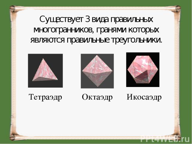 Существует 3 вида правильных многогранников, гранями которых являются правильные треугольники. Тетраэдр Октаэдр Икосаэдр