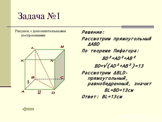 Задача №1 Рисунок с дополнительными построениями Решение: Рассмотрим прямоугольный ∆ABD По теореме Пифагора: BD²=AD²+AB² BD=√(AD²+AB²)=13 Рассмотрим ∆BLD-прямоугольный, равнобедренный, значит BL=BD=13см Ответ: BL=13см