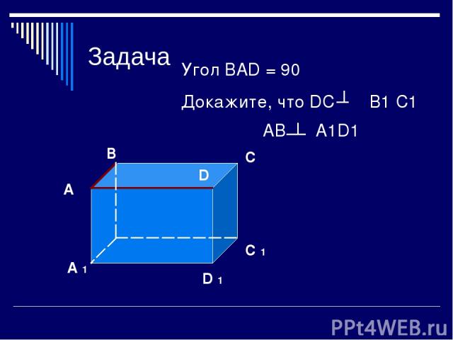 Задача А В С D D 1 С 1 А 1 Угол ВАD = 90 Докажите, что DC B1 C1 АВ А1D1