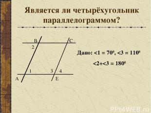 Является ли четырёхугольник параллелограммом? В С Е 1 3 2 4 А Дано: