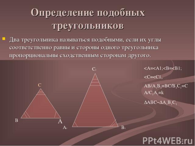 * Определение подобных треугольников Два треугольника называться подобными, если их углы соответственно равны и стороны одного треугольника пропорциональны сходственным сторонам другого. B C