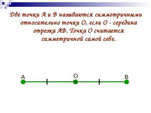 А В О Две точки А и В называются симметричными относительно точки О, если О - се