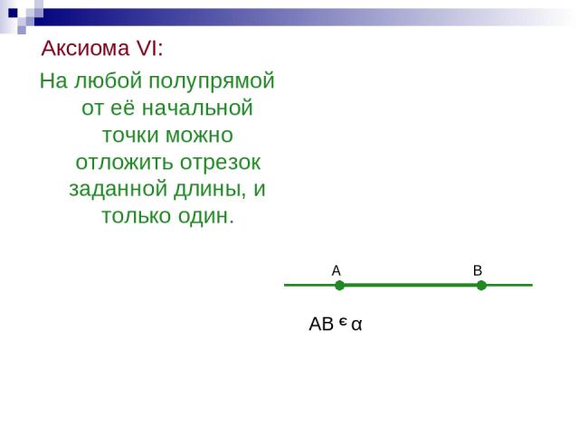 Аксиома VI: На любой полупрямой от её начальной точки можно отложить отрезок заданной длины, и только один. А В АВ α Э