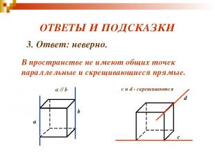 ОТВЕТЫ И ПОДСКАЗКИ с d c и d - скрещиваются 3. Ответ: неверно. В пространстве не