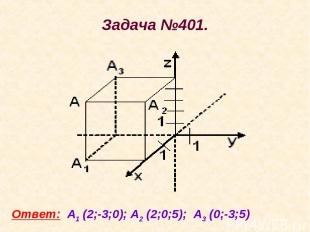 Задача №401. Ответ: А1 (2;-3;0); А2 (2;0;5); А3 (0;-3;5)