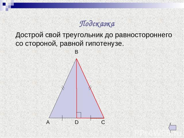 Дострой свой треугольник до равностороннего со стороной, равной гипотенузе. Подсказка D A C B