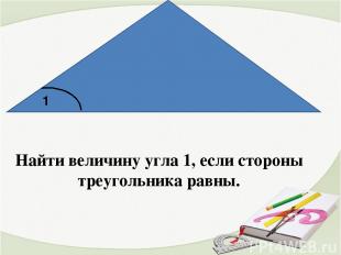 Найти величину угла 1, если стороны треугольника равны. 1