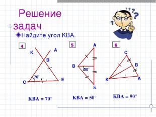 Решение задач Найдите угол KBA. ےKBA = 70° ےKBA = 50° ےKBA = 90° 4 5 6