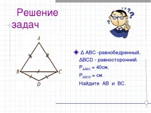 Решение задач ∆ ABC -равнобедренный, ∆BCD - равносторонний. P∆ABC = 40см, P∆BCD