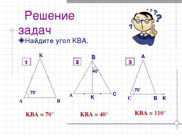 Решение задач Найдите угол KBA. ےKBA = 70° ےKBA = 40° ےKBA = 110° 1 2 3
