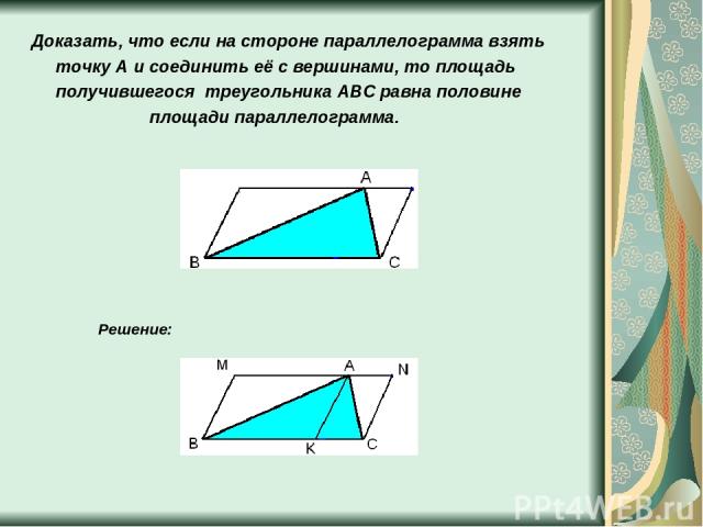 Доказать, что если на стороне параллелограмма взять точку A и соединить её с вершинами, то площадь получившегося треугольника ABC равна половине площади параллелограмма. Решение: