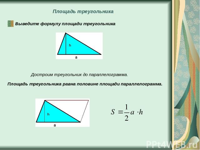 Площадь треугольника Выведите формулу площади треугольника Достроим треугольник до параллелограмма. Площадь треугольника равна половине площади параллелограмма.