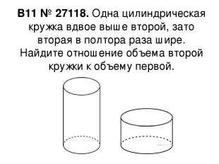 B11 № 27118. Одна цилиндрическая кружка вдвое выше второй, зато вторая в полтора
