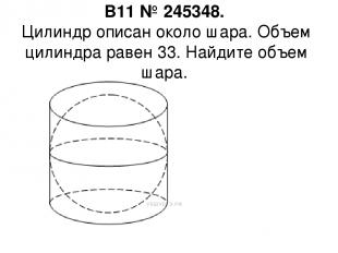 B11 № 245348.  Цилиндр описан около шара. Объем цилиндра равен 33. Найдите объем