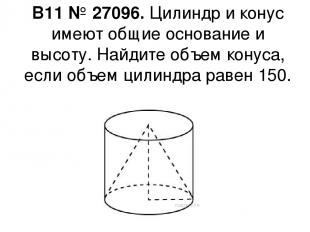 B11 № 27096. Цилиндр и конус имеют общие основание и высоту. Найдите объем конус