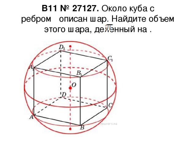 B11 № 27127. Около куба с ребром   описан шар. Найдите объем этого шара, деленный на .