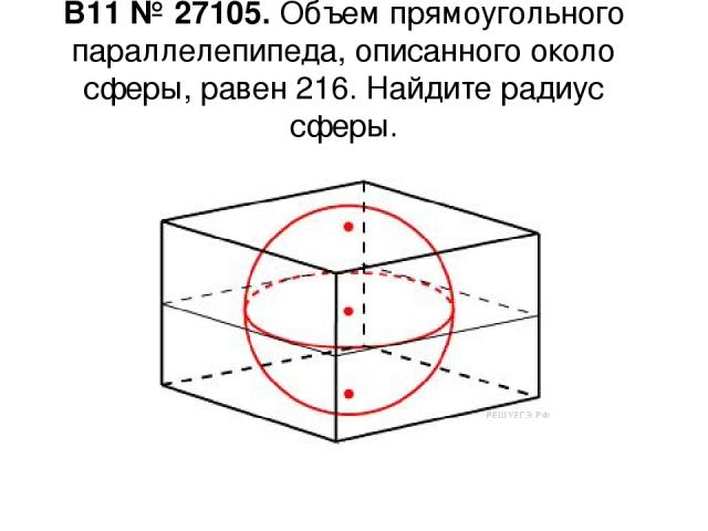 B11 № 27105. Объем прямоугольного параллелепипеда, описанного около сферы, равен 216. Найдите радиус сферы.