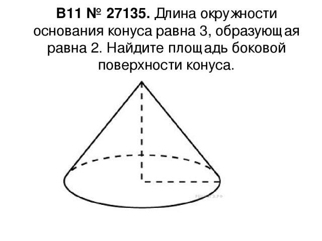 B11 № 27135. Длина окружности основания конуса равна 3, образующая равна 2. Найдите площадь боковой поверхности конуса.