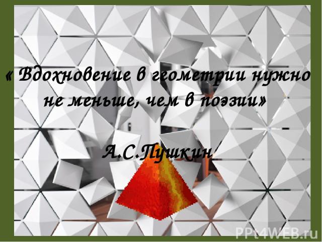 « Вдохновение в геометрии нужно не меньше, чем в поэзии» А.С.Пушкин