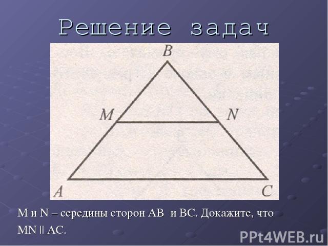 Решение задач М и N – середины сторон AB и BC. Докажите, что MN || AC.