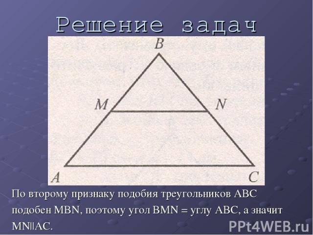 Решение задач По второму признаку подобия треугольников ABC подобен MBN, поэтому угол BMN = углу ABC, а значит MN||AC.