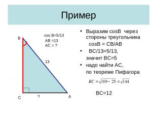Пример Выразим cosB через стороны треугольника cosB = CB/AB BC/13=5/13, значит В