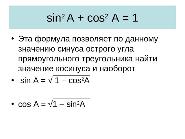 sin2 A + cos2 A = 1 Эта формула позволяет по данному значению синуса острого угла прямоугольного треугольника найти значение косинуса и наоборот sin A = √ 1 – cos2A cos A = √1 – sin2A