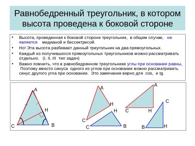 Равнобедренный треугольник, в котором высота проведена к боковой стороне Высота, проведенная к боковой стороне треугольник, в общем случае, не является медианой и биссектрисой. Но! Эта высота разбивает данный треугольник на два прямоугольных. Каждый…