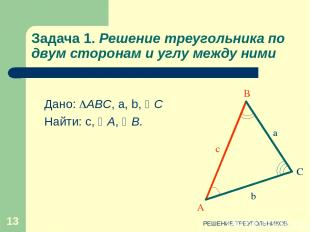 РЕШЕНИЕ ТРЕУГОЛЬНИКОВ * Задача 1. Решение треугольника по двум сторонам и углу м