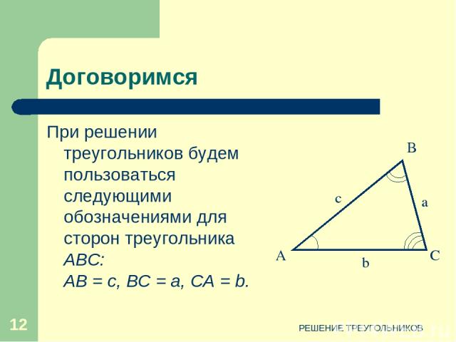 РЕШЕНИЕ ТРЕУГОЛЬНИКОВ * Договоримся При решении треугольников будем пользоваться следующими обозначениями для сторон треугольника ABC: АВ = с, ВС = а, СА = b. РЕШЕНИЕ ТРЕУГОЛЬНИКОВ