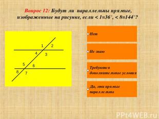 Вопрос 12: Будут ли параллельны прямые, изображенные на рисунке, если < 1=36°, <