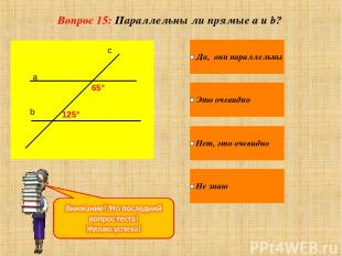 Вопрос 15: Параллельны ли прямые a и b? a b c 65° 125°