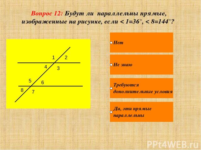 Вопрос 12: Будут ли параллельны прямые, изображенные на рисунке, если < 1=36°, < 8=144°? 1 2 3 4 5 6 7 8
