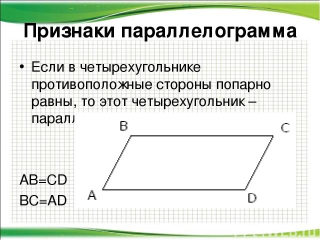 Если в четырехугольнике противоположные стороны попарно равны, то этот четырехугольник – параллелограмм. AB=CD BC=AD Признаки параллелограмма