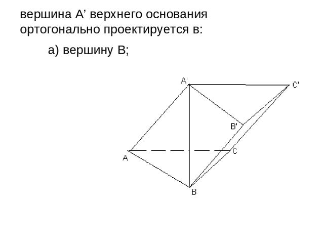 а) вершину В; вершина А’ верхнего основания ортогонально проектируется в: