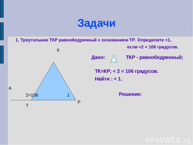 Задачи Т К Р А 1 2=106 1. Треугольник ТКР равнобедренный с основанием ТР. Определите