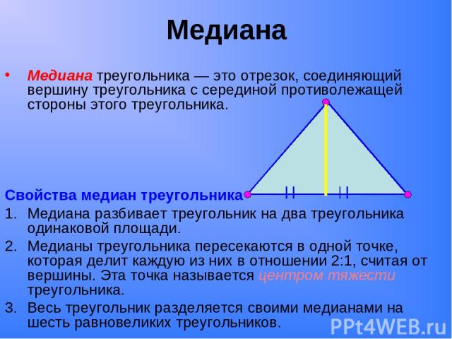 Медиана Медиана треугольника — это отрезок, соединяющий вершину треугольника с серединой противолежащей стороны этого треугольника. Свойства медиан треугольника Медиана разбивает треугольник на два треугольника одинаковой площади. Медианы треугольни…