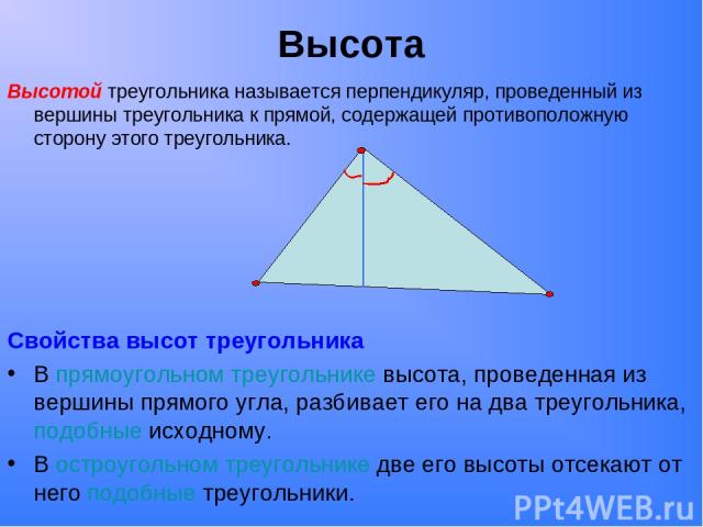 Высота Высотой треугольника называется перпендикуляр, проведенный из вершины треугольника к прямой, содержащей противоположную сторону этого треугольника. Свойства высот треугольника В прямоугольном треугольнике высота, проведенная из вершины прямог…