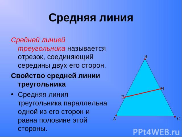 Средняя линия Средней линией треугольника называется отрезок, соединяющий середины двух его сторон. Свойство средней линии треугольника Средняя линия треугольника параллельна одной из его сторон и равна половине этой стороны. М Е А В С