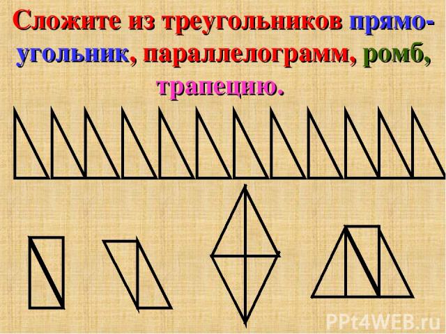Сложите из треугольников прямо- угольник, параллелограмм, ромб, трапецию.